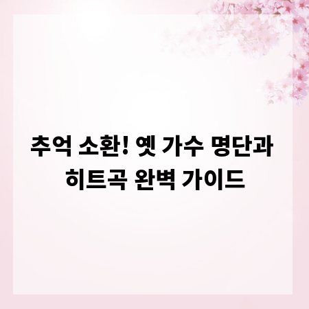 추억 소환! 옛 가수 명단과 히트곡 완벽 가이드
