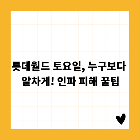 롯데월드 토요일, 누구보다 알차게! 인파 피해 꿀팁