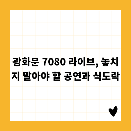 광화문 7080 라이브, 놓치지 말아야 할 공연과 식도락