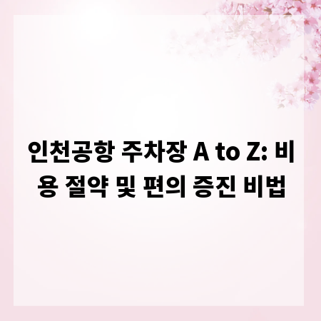 인천공항 주차장 A to Z: 비용 절약 및 편의 증진 비법