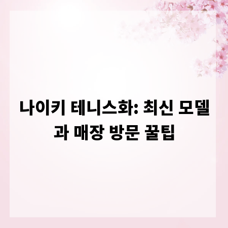 나이키 테니스화: 최신 모델과 매장 방문 꿀팁