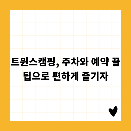 트윈스캠핑, 주차와 예약 꿀팁으로 편하게 즐기자