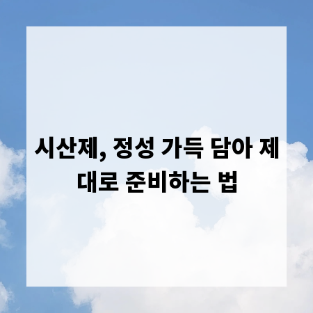 시산제, 정성 가득 담아 제대로 준비하는 법
