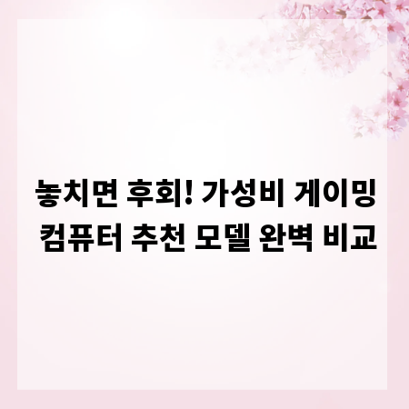 놓치면 후회! 가성비 게이밍 컴퓨터 추천 모델 완벽 비교