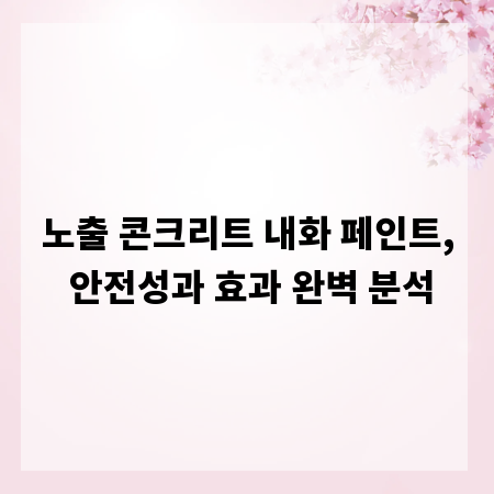노출 콘크리트 내화 페인트, 안전성과 효과 완벽 분석
