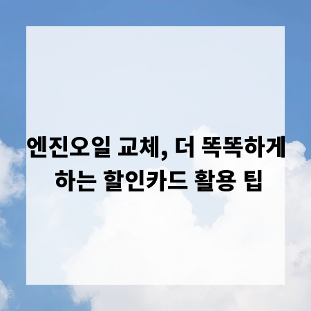 엔진오일 교체, 더 똑똑하게 하는 할인카드 활용 팁