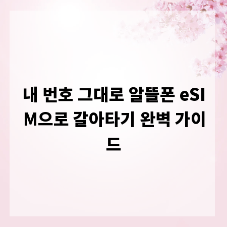 내 번호 그대로 알뜰폰 eSIM으로 갈아타기 완벽 가이드