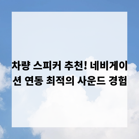 차량 스피커 추천! 네비게이션 연동 최적의 사운드 경험