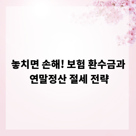 놓치면 손해! 보험 환수금과 연말정산 절세 전략