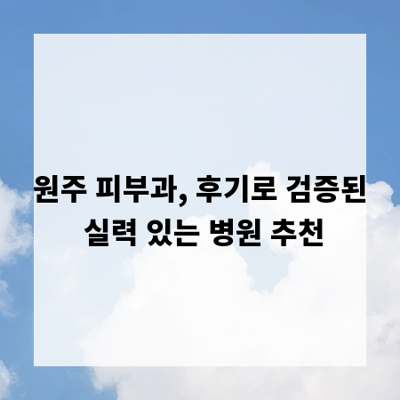 원주 피부과, 후기로 검증된 실력 있는 병원 추천