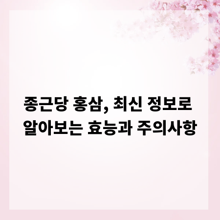 종근당 홍삼, 최신 정보로 알아보는 효능과 주의사항