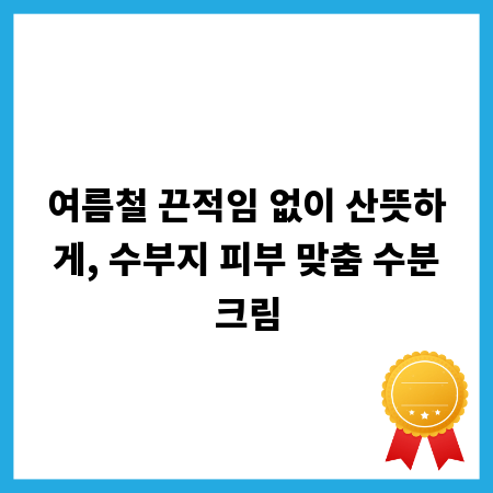 여름철 끈적임 없이 산뜻하게, 수부지 피부 맞춤 수분크림