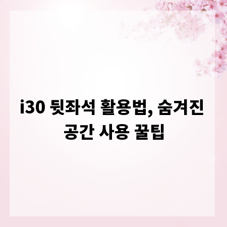 i30 뒷좌석 활용법, 숨겨진 공간 사용 꿀팁