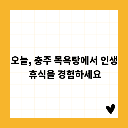 오늘, 충주 목욕탕에서 인생 휴식을 경험하세요