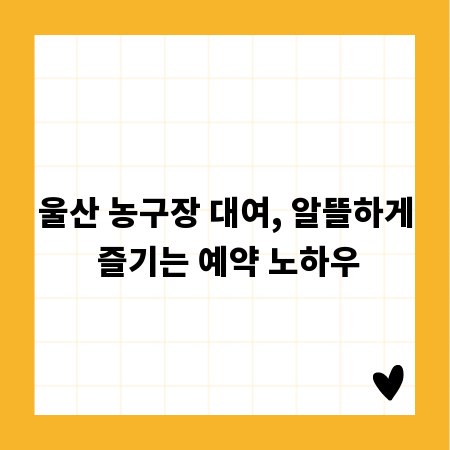 울산 농구장 대여, 알뜰하게 즐기는 예약 노하우